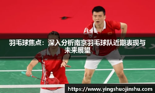 羽毛球焦点：深入分析南京羽毛球队近期表现与未来展望