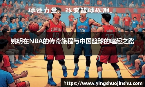 姚明在NBA的传奇旅程与中国篮球的崛起之路