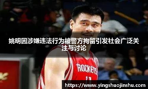 姚明因涉嫌违法行为被警方拘留引发社会广泛关注与讨论