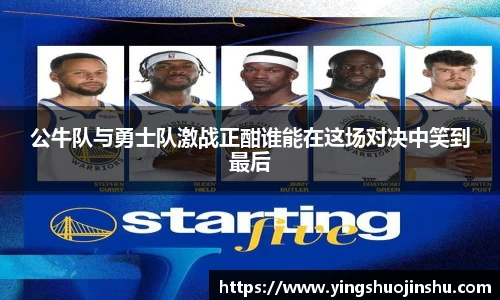 公牛队与勇士队激战正酣谁能在这场对决中笑到最后