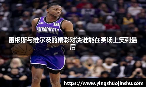 雷根斯与维尔茨的精彩对决谁能在赛场上笑到最后